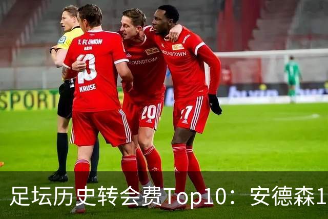 足坛历史转会费Top10：安德森1.35亿欧第6，前三仍为内 姆 登